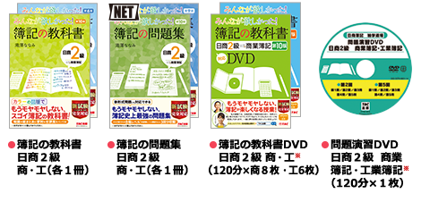 教科書コース ●簿記の教科書 日商2級 商・工（各1冊） ●簿記の問題集 日商2級 商・工（各1冊） ●簿記の教科書 DVD 日商2級 商・工（120分×商8枚 ・工6枚） ●問題演習DVD 日商2級 商業簿記・工業簿記（120分×1枚）