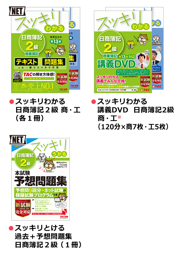 スッキリコース ●スッキリわかる 日商簿記2級 商・工（各1冊） ●スッキリわかる 講義DVD 日商簿記2級 商・工（120分×商7枚・工5枚） ●スッキリとける 過去＋予想問題集 日商簿記2級（1冊）