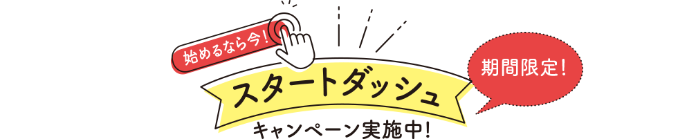 スタートダッシュキャンペーン実施中