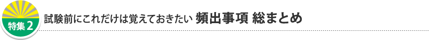 試験前にこれだけは覚えておきたい 頻出事項 総まとめ
