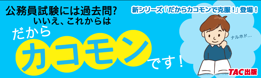 新シリーズ「だからカコモンで克服!」登場!公務員試験には過去問?いいえ、これからは“だからカコモン”です!