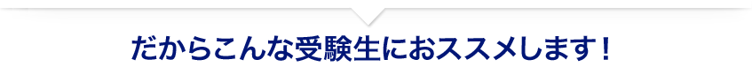 だからこんな受験生におススメします!