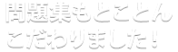 問題集もとことんこだわりました!