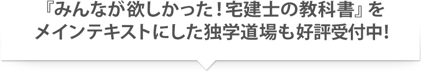 『みんなが欲しかった!宅建士の教科書』をメインテキストにした独学道場も好評受付中!
