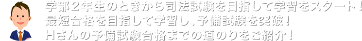 学部2年生のときから司法試験を目指して学習をスタート!最短合格を目指して学習し、予備試験を突破!Hさんの予備試験合格までの道のりをご紹介!