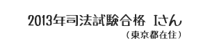 2013年司法試験合格 Iさん(東京都在住)
